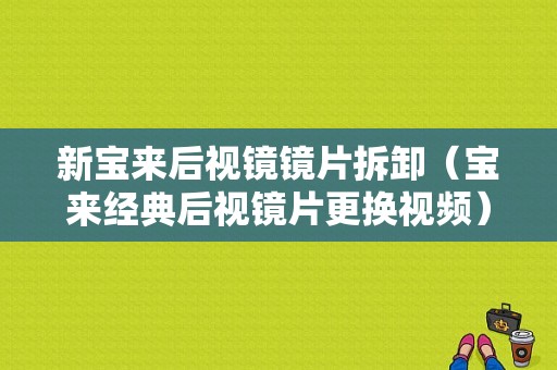 新宝来后视镜镜片拆卸（宝来经典后视镜片更换视频）