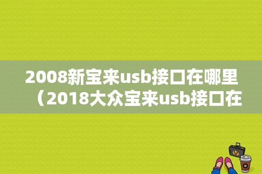 2008新宝来usb接口在哪里（2018大众宝来usb接口在哪里）